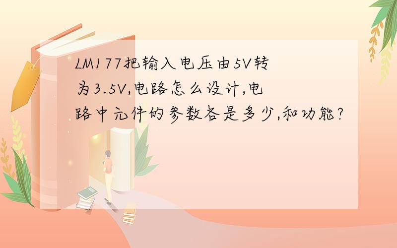 LM177把输入电压由5V转为3.5V,电路怎么设计,电路中元件的参数各是多少,和功能?