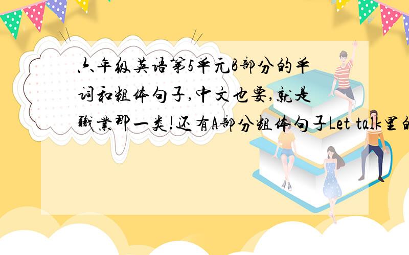 六年级英语第5单元B部分的单词和粗体句子,中文也要,就是职业那一类!还有A部分粗体句子Let talk里的 书忘带了