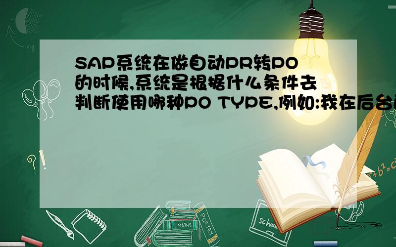 SAP系统在做自动PR转PO的时候,系统是根据什么条件去判断使用哪种PO TYPE,例如:我在后台配置了NA,NB,NC,ND四种PO的documengt type,每种都可以链接到PR的TYPE document type NB,这样在我做一个NB的PR之后,使