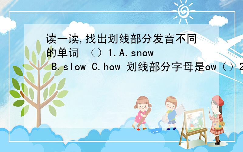 读一读,找出划线部分发音不同的单词 （）1.A.snow B.slow C.how 划线部分字母是ow（）2.A.film B.night C.listen 划线部分字母是i（）3.A.monkey B.lock C.box 划线部分字母是o