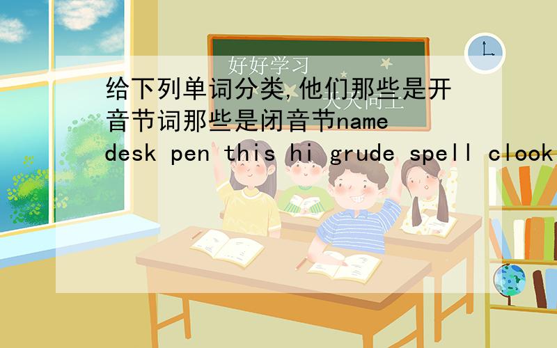 给下列单词分类,他们那些是开音节词那些是闭音节name desk pen this hi grude spell clook he nine those hill next age same nice like sun go kite lesit black white which me line thank from doll make shop