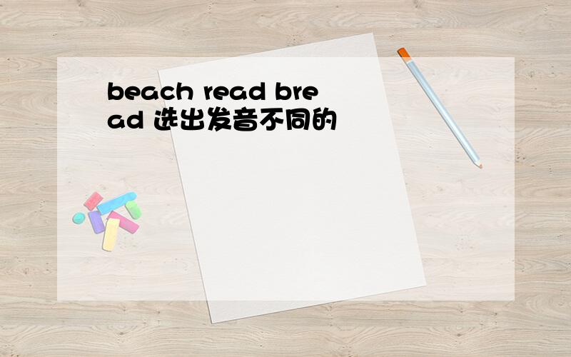 beach read bread 选出发音不同的