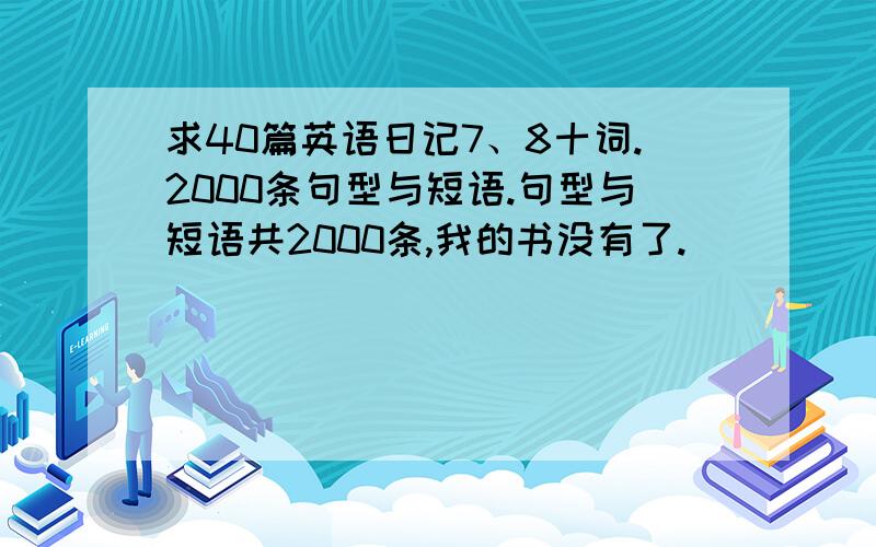 求40篇英语日记7、8十词.2000条句型与短语.句型与短语共2000条,我的书没有了.