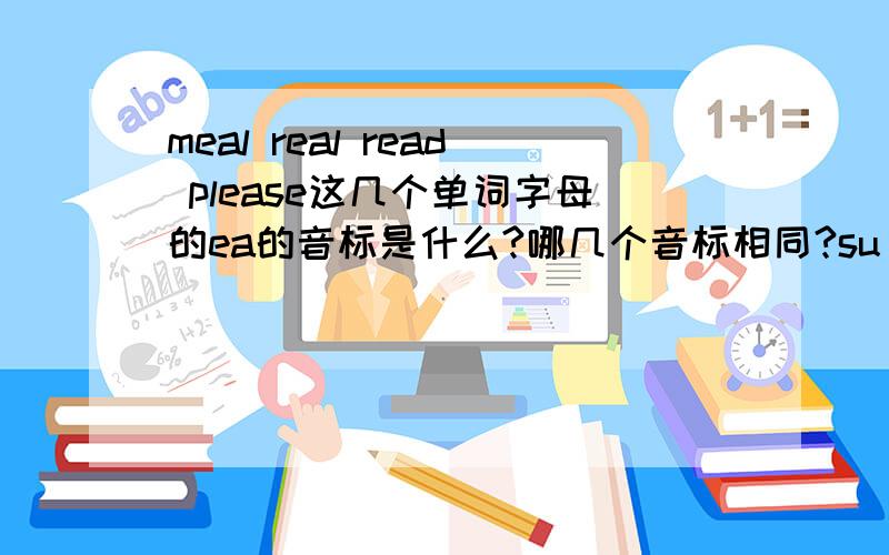 meal real read please这几个单词字母的ea的音标是什么?哪几个音标相同?su du o