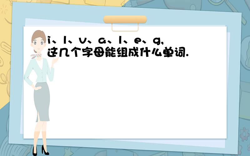 i、l、v、a、l、e、g,这几个字母能组成什么单词.