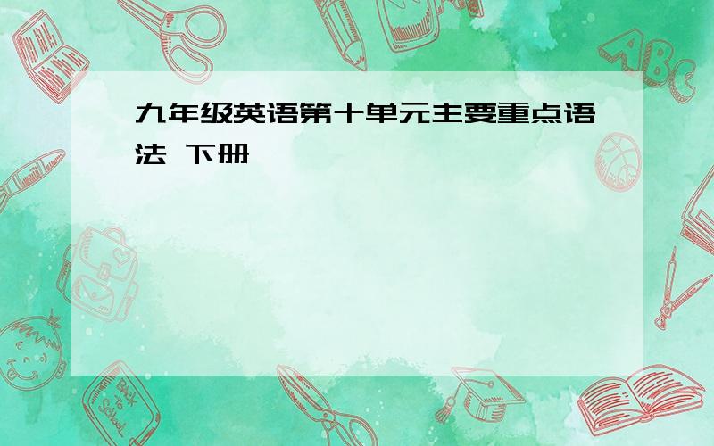 九年级英语第十单元主要重点语法 下册