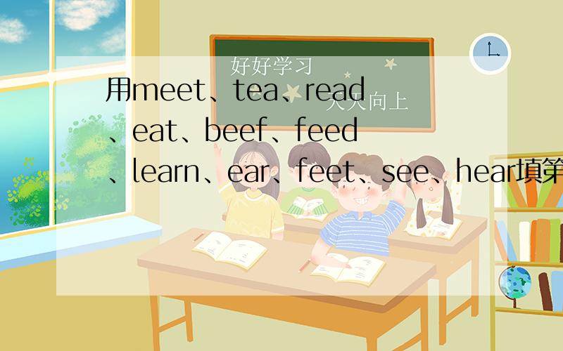 用meet、tea、read、eat、beef、feed、learn、ear、feet、see、hear填第5.7.8.9.10题