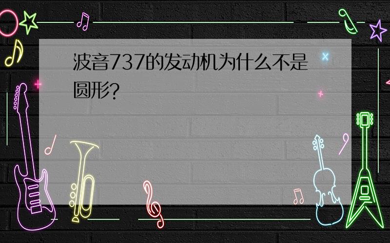 波音737的发动机为什么不是圆形?