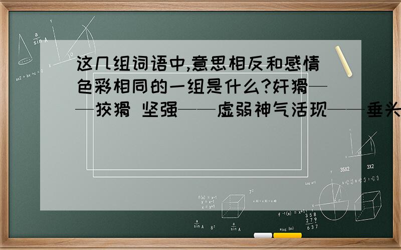 这几组词语中,意思相反和感情色彩相同的一组是什么?奸猾——狡猾 坚强——虚弱神气活现——垂头丧气大公无私——自私自利