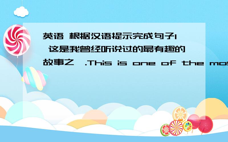 英语 根据汉语提示完成句子1 这是我曾经听说过的最有趣的故事之一.This is one of the most interesting stories __ __ __ __ __.2 昨天打电话的那个女士正在外面等你.The lady __ __ __yesterday __ __ __you outside.3