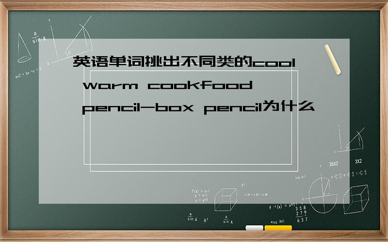 英语单词挑出不同类的cool warm cookfood pencil-box pencil为什么