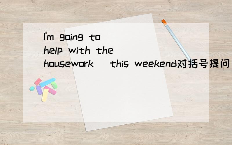 I'm going to （help with the housework） this weekend对括号提问