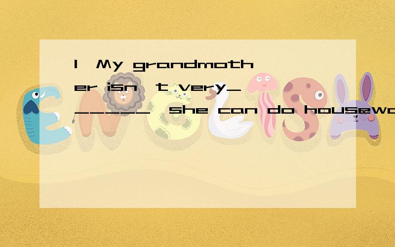 1、My grandmother isn't very______,she can do housework.2、The day after Sunday is______.3、It's twelve o'clock.Let's have_____.否则来不及了!