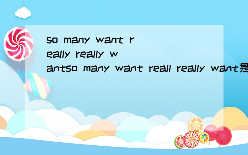 so many want really really wantso many want reall really want是什么歌曲,有点摇滚味.