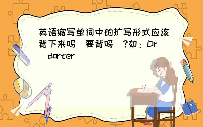 英语缩写单词中的扩写形式应该背下来吗（要背吗）?如：Dr_dorter