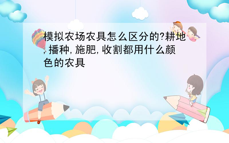 模拟农场农具怎么区分的?耕地,播种,施肥,收割都用什么颜色的农具