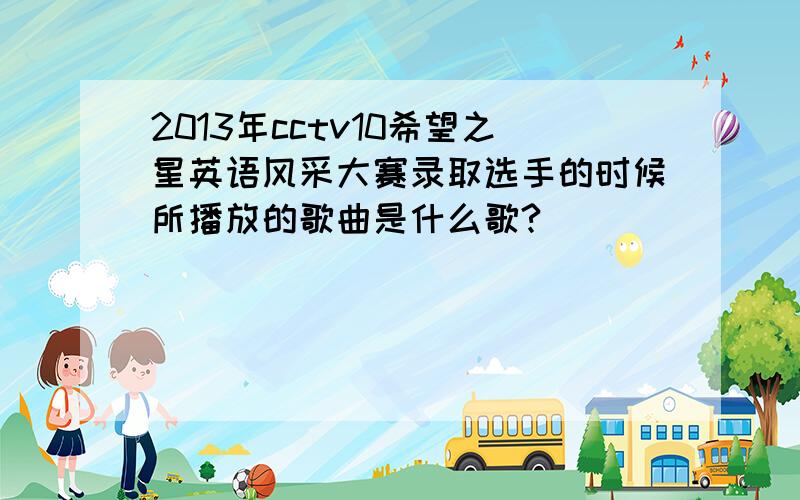 2013年cctv10希望之星英语风采大赛录取选手的时候所播放的歌曲是什么歌?