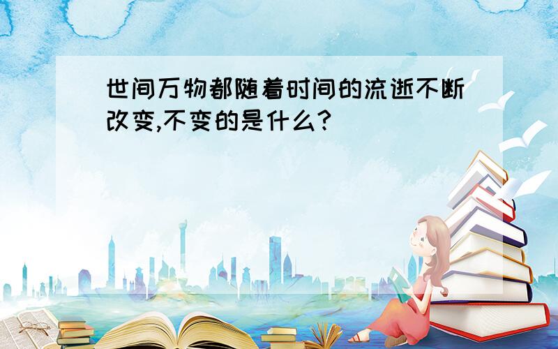 世间万物都随着时间的流逝不断改变,不变的是什么?