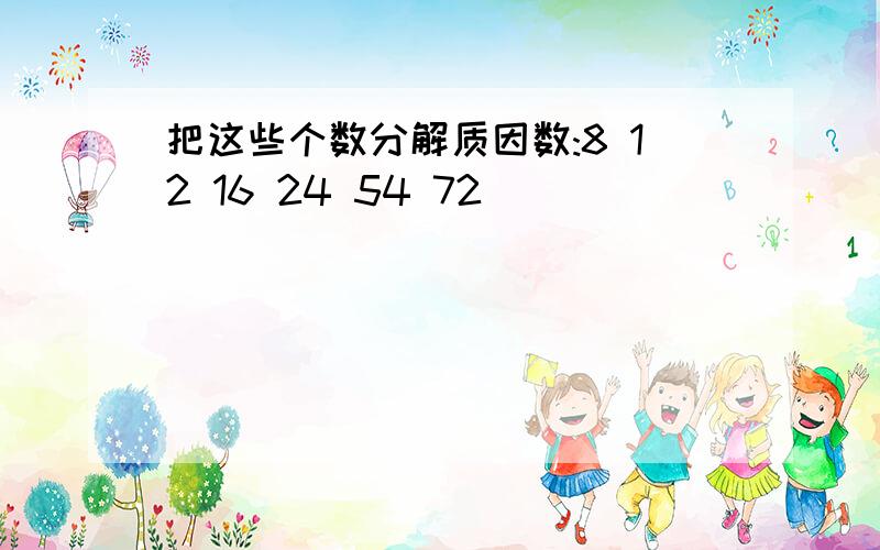 把这些个数分解质因数:8 12 16 24 54 72