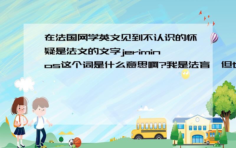 在法国网学英文见到不认识的怀疑是法文的文字jeriminos这个词是什么意思啊?我是法盲,但也想知道一下次词的意思,麻烦帮帮忙这个是在法国网互动交流时可以直接选择的常用语，一般我们用