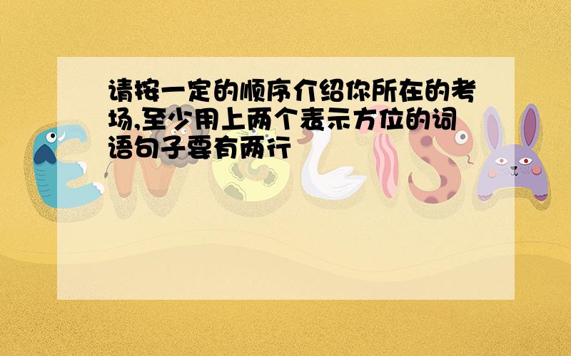 请按一定的顺序介绍你所在的考场,至少用上两个表示方位的词语句子要有两行