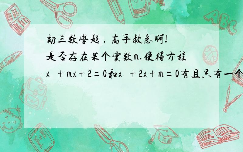 初三数学题 . 高手救急啊!是否存在某个实数m,使得方程x²+mx+2=0和x²+2x+m=0有且只有一个公共根?如果存在,求出这个实数m及两个方程的公共根；如果不存在,请说明理由.