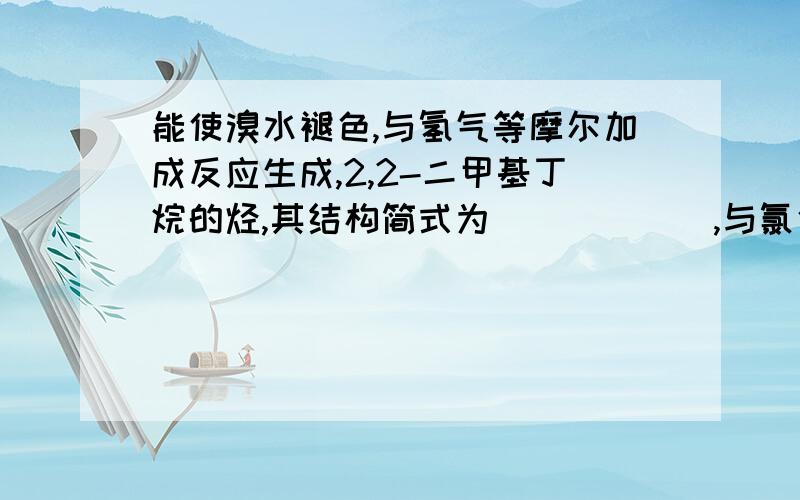 能使溴水褪色,与氢气等摩尔加成反应生成,2,2-二甲基丁烷的烃,其结构简式为______,与氯化氢加成生成3-氯己烷的单烯烃的结构简式为______