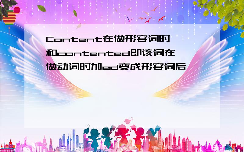 Content在做形容词时 和contented即该词在做动词时加ed变成形容词后