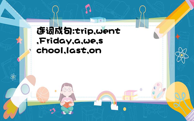 连词成句:trip,went,Friday,a,we,school,last,on