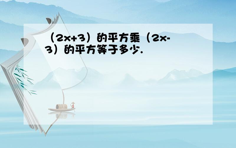 （2x+3）的平方乘（2x-3）的平方等于多少.