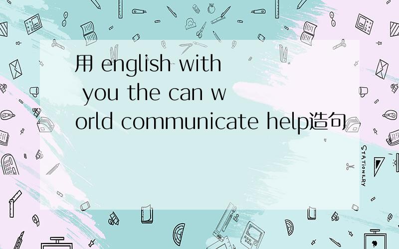 用 english with you the can world communicate help造句