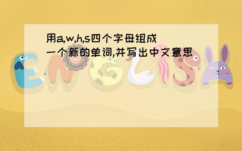 用a,w,h,s四个字母组成一个新的单词,并写出中文意思