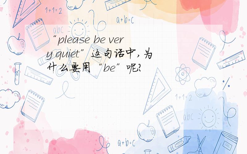 “please be very quiet”这句话中,为什么要用“be”呢?