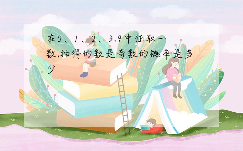 在0、1、2、3.9中任取一数,抽得的数是奇数的概率是多少