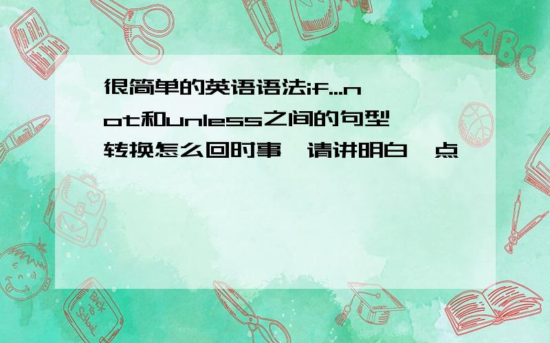 很简单的英语语法if...not和unless之间的句型转换怎么回时事,请讲明白一点