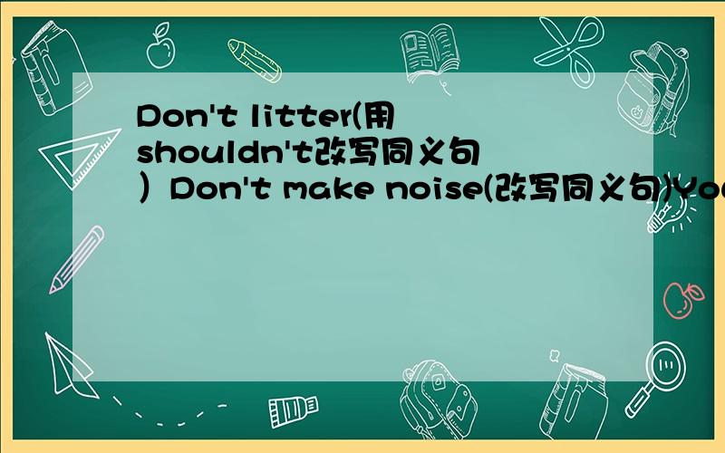 Don't litter(用shouldn't改写同义句）Don't make noise(改写同义句)You mustn't eat in class(用Don't改写同义句)No littering(用Don't改写同义句)Hsusually works in the office in the morning(变成一般疑问句)She often works from