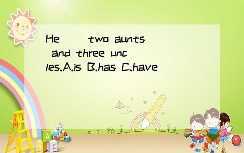 He( )two aunts and three uncles.A.is B.has C.have