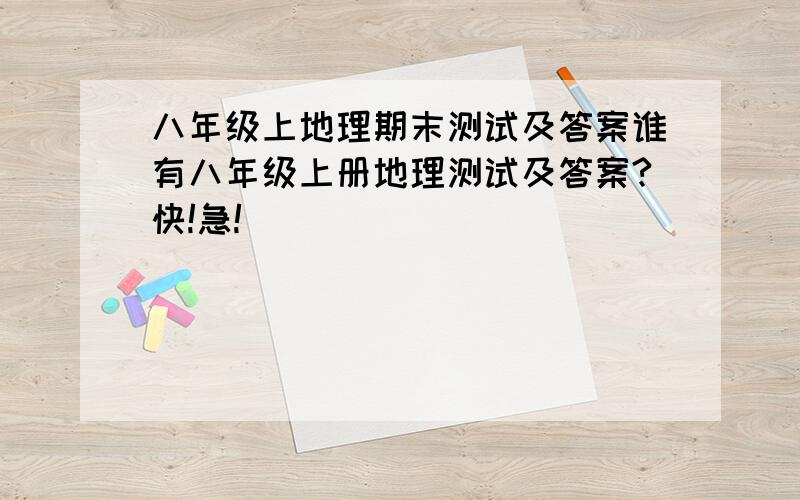 八年级上地理期末测试及答案谁有八年级上册地理测试及答案?快!急!