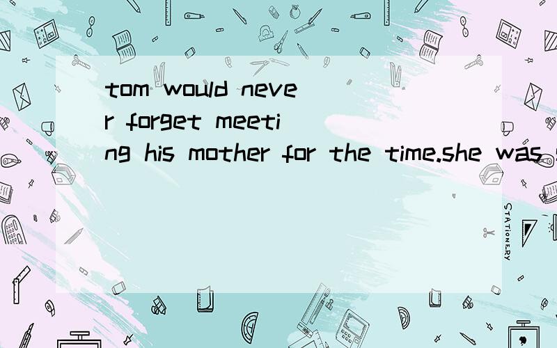 tom would never forget meeting his mother for the time.she was so plesased with the gift he had broght to her .b.to meeting c.meeting 为什么不选b啊 麻烦翻译意思