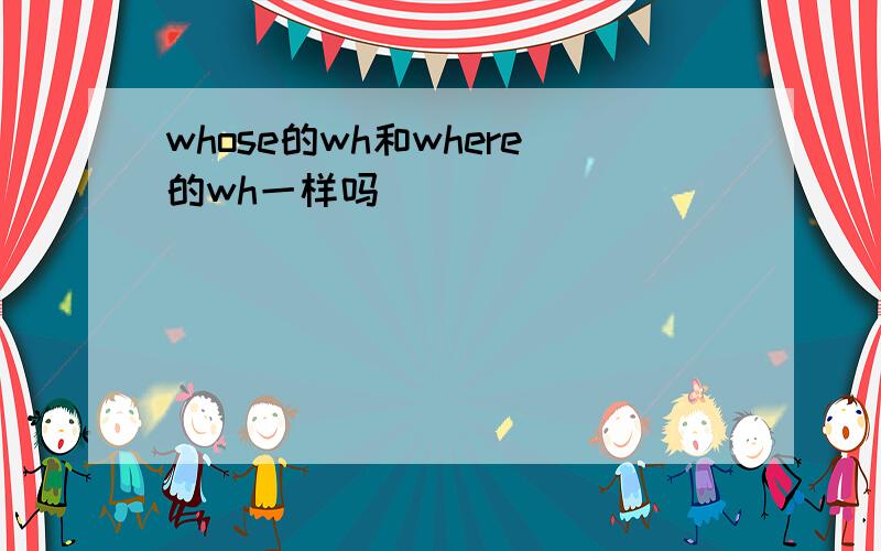 whose的wh和where的wh一样吗