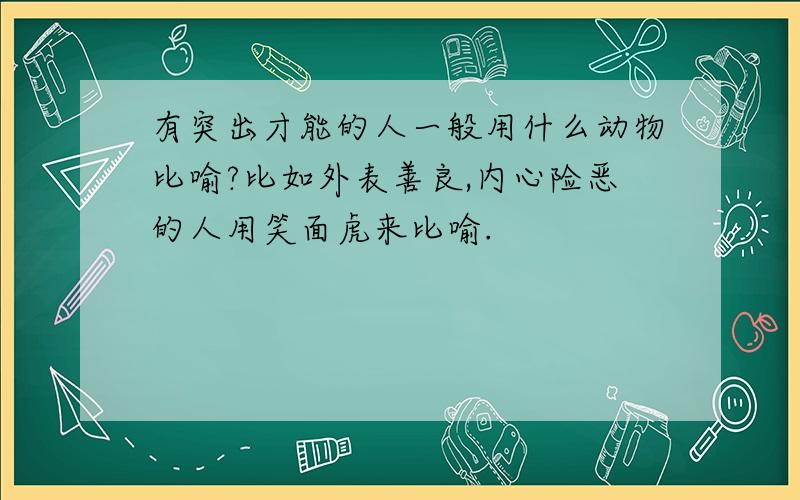 有突出才能的人一般用什么动物比喻?比如外表善良,内心险恶的人用笑面虎来比喻.