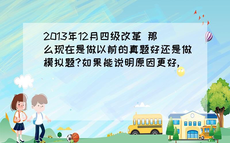 2013年12月四级改革 那么现在是做以前的真题好还是做模拟题?如果能说明原因更好,