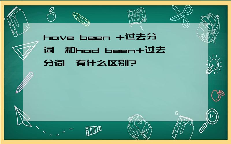 have been +过去分词,和had been+过去分词,有什么区别?