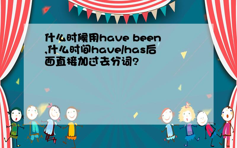 什么时候用have been,什么时间have/has后面直接加过去分词?