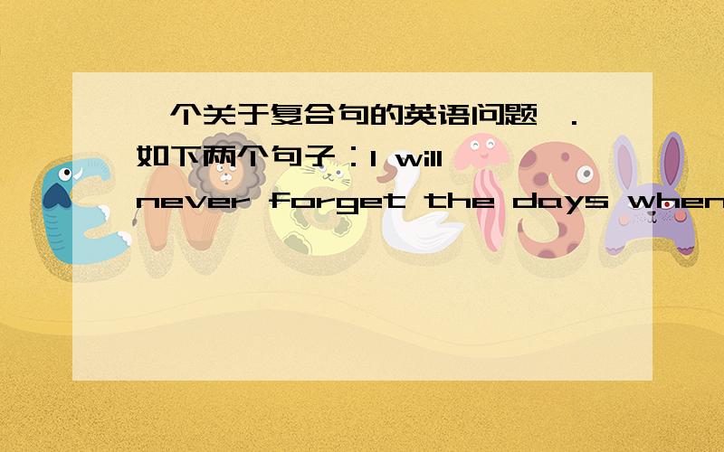 一个关于复合句的英语问题嗯.如下两个句子：I will never forget the days when I was in Beijing.I will never forget the days （which/that）I sprnt in London.怎么判断第一句不是定语从句而第二句是呀?- -