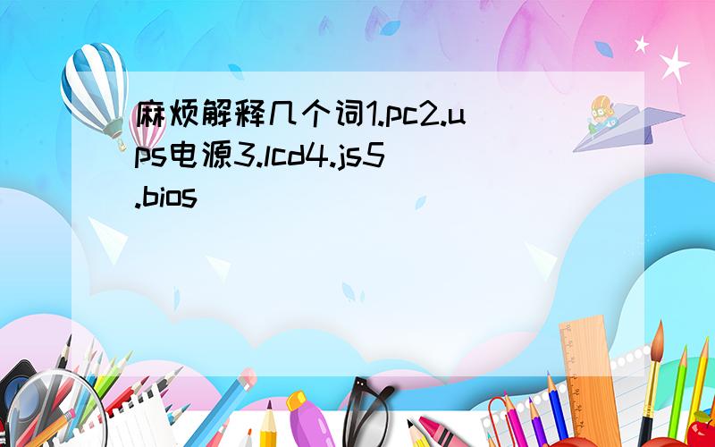 麻烦解释几个词1.pc2.ups电源3.lcd4.js5.bios