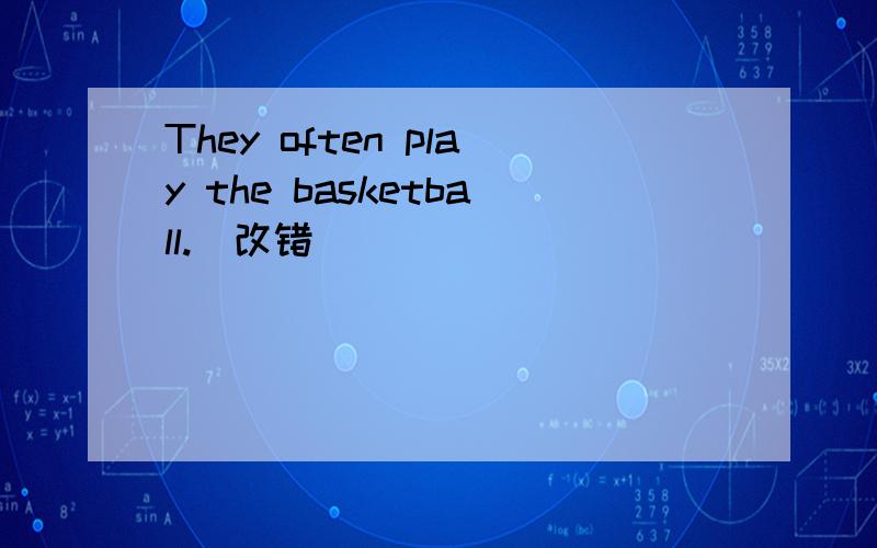 They often play the basketball.（改错）