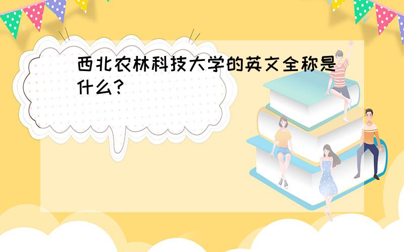 西北农林科技大学的英文全称是什么?