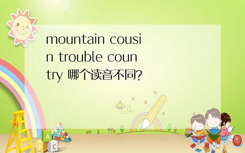 mountain cousin trouble country 哪个读音不同?