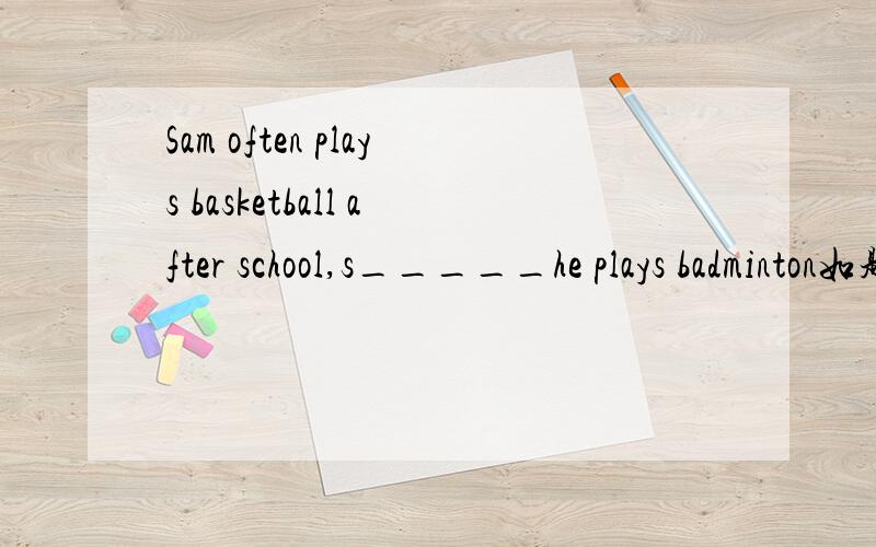 Sam often plays basketball after school,s_____he plays badminton如题